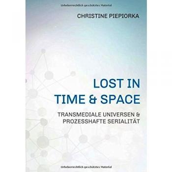 Christine Piepiorka Lost In Time & Space: Transmediale Universen & Prozesshafte Serialität