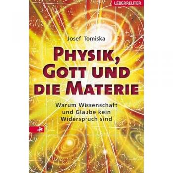 Josef Tomiska Physik, Gott Und Die Materie: Warum Wissenschaft Und Glaube Kein Widerspruch Sind