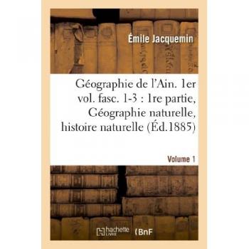Géographie de l'Ain. 1er vol. fasc. 1-3: 1re partie, Géographie naturelle, histoire naturelle