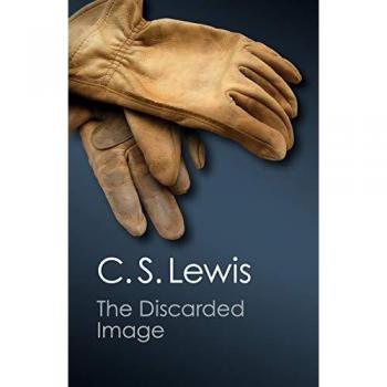 The Discarded Image : An Introduction to Medieval and Renaissance Literature, by C. S. Lewis