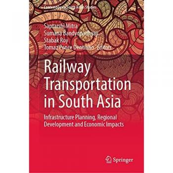 Railway Transportation in South Asia: Infrastructure Planning, Regional Development and Economic Impacts (Contemporary South Asian Studies)
