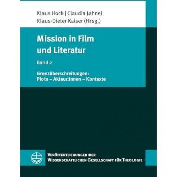 Mission in Film und Literatur: Band 2: Grenzüberschreitungen: Plots – Akteur:innen – Kontexte (Veröffentlichungen der Wissenschaftlichen Gesellschaft für Theologie (VWGTh))