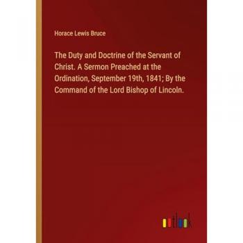The Duty and Doctrine of the Servant of Christ. A Sermon Preached at the Ordination, September 19th, 1841; By the Command of the Lord Bishop of Lincoln.