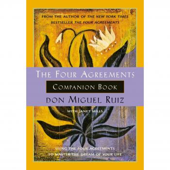 The Four Agreements Companion Book : Using the Four Agreements to Master the Dream of Your Life, by Don Miguel Ruiz