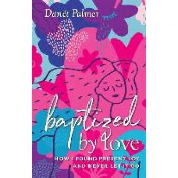 Palmer, Danét: Baptized by Love: How I Found Present Joy and Never Let It Go