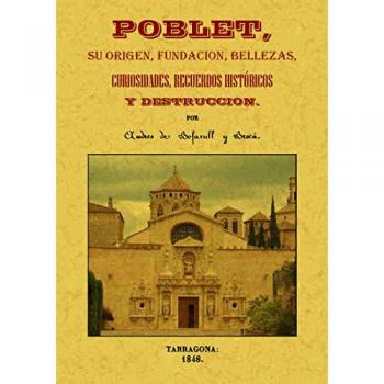 Poblet, su origen, fundación, bellezas, curiosidades, recuerdos histór