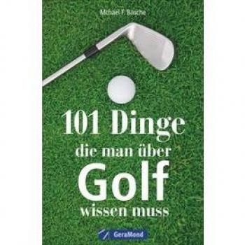 Basche, Michael F. 101 Dinge, Die Man Über Golf Wissen. Das Ideale Geschenkbuch Für Den Golfer. Informatives Und Kurioses