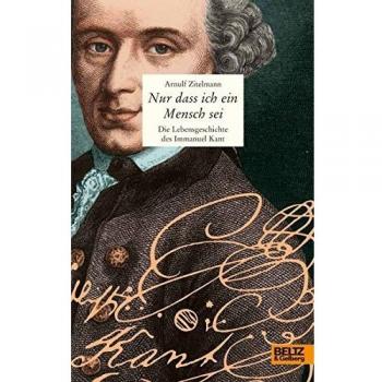 Nur dass ich ein Mensch sei: Die Lebensgeschichte des Immanuel Kant