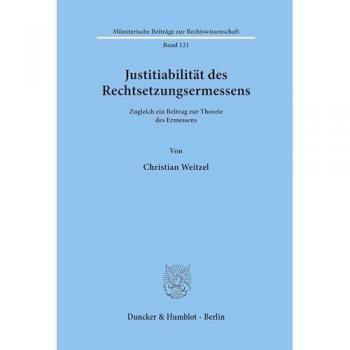Justitiabilität des Rechtsetzungsermessens. Zugleich ein Beitrag zur Theorie des Ermessens. (Münsterische Beiträge zur Rechtswissenschaft; MBR 121)