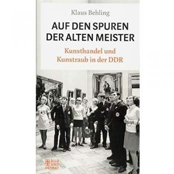 Klaus Behling Auf Den Spuren Der Alten Meister: Kunsthandel Und Kunstraub In Der Ddr