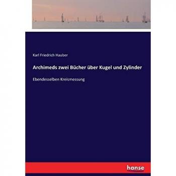 Archimeds zwei Bücher über Kugel und Zylinder: Ebendesselben Kreismessung