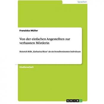 Von der einfachen Angestellten zur verhassten Mörderin: Heinrich Bölls ¿Katharina Blum¿ als ein fremdbestimmtes Individuum