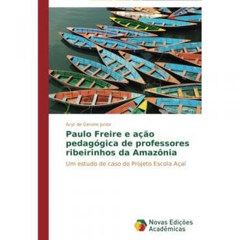 Paulo Freire e ação pedagógica de professores ribeirinhos da Amazônia: Um estudo de caso do Projeto Escola Açaí