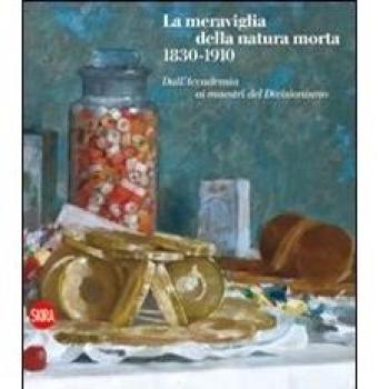 La meraviglia della natura morta 1830-1910. Dall'Accademia ai maestri del Divisionismo