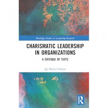 Charismatic Leadership in Organizations: A Critique of Texts (Routledge Studies in Leadership Research)