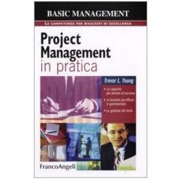 Project management in pratica. Le capacità per arrivare al successo, le tecniche più efficaci e sperimentate, la gestione dei rischi