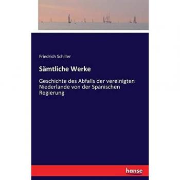 Sämtliche Werke: Geschichte des Abfalls der vereinigten Niederlande von der Spanischen Regierung