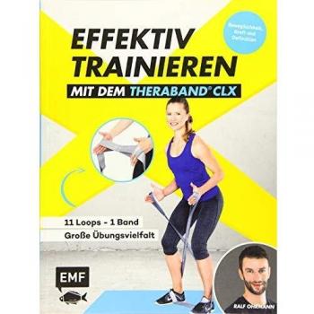 Ralf Ohrmann Effektiv Trainieren Mit Dem Theraband® Clx – 11 Loops – Ein Band – Große Übungsvielfalt: Beweglichkeit, Kraft Und Definition