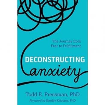 Deconstructing Anxiety : The Journey from Fear to Fulfillment, by Todd E. Pressman