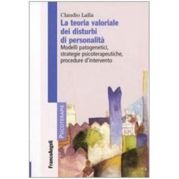 La teoria valoriale dei disturbi di personalità. Modelli patogenetici,strategie psicoterapeutiche, procedure d'intervento