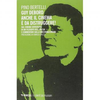 Guy Debord. Anche il cinema è da distruggere. Sul cinema sovversivo di un filosofo dell'eresia e commentari sulla macchina/cinema