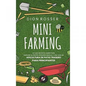Mini Farming: Lo que necesita saber para empezar su propia pequeña granja y una guía de apicultura de patio trasero para principiantes