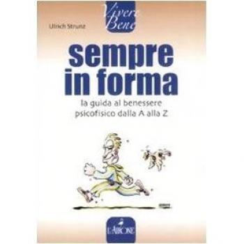 Sempre in forma. La guida al benessere psicofisico dalla A alla Z