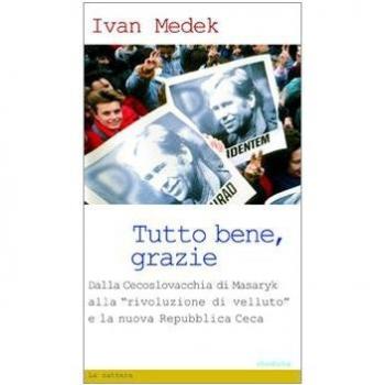 Tutto bene, grazie. Dalla Cecoslovacchia di Masaryk alla «rivoluzione di velluto» e la nuova Repubblica Ceca