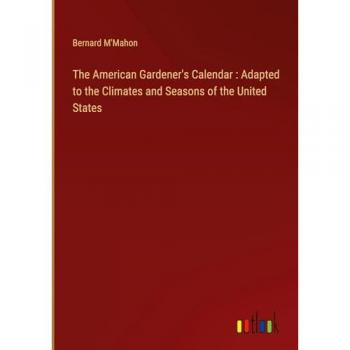 The American Gardener's Calendar : Adapted to the Climates and Seasons of the United States