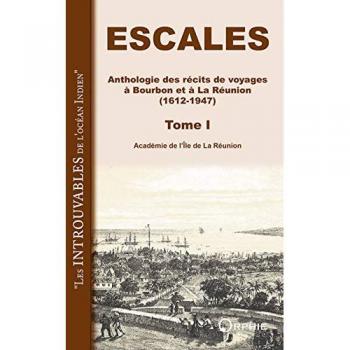 Escales : Anthologie des récits de voyages à Bourbon et à la Réunion (1612-1947). Tome 1