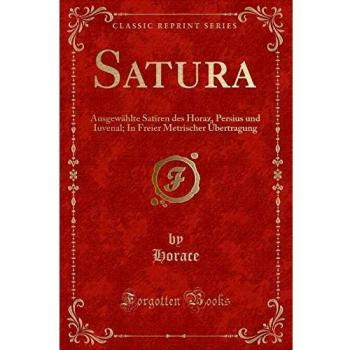 Satura: Ausgewählte Satiren des Horaz, Persius und Iuvenal; In Freier Metrischer Übertragung
