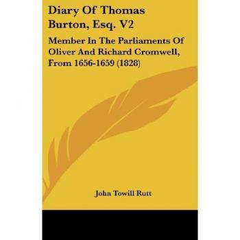 Diary Of Thomas Burton, Esq. V2: Member In The Parliaments Of Oliver And Richard Cromwell, From 1656-1659 (1828)