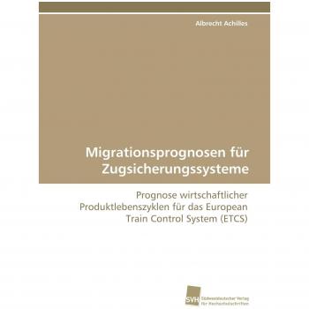 Migrationsprognosen für Zugsicherungssysteme: Prognose wirtschaftlicher Produktlebenszyklen für das European Train Control System