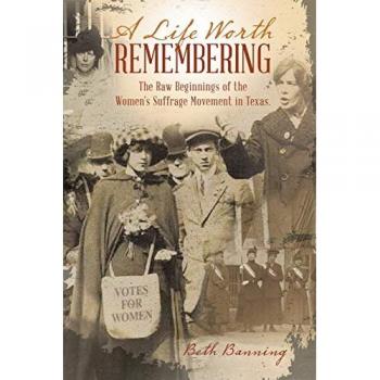 A Life Worth Remembering: The Raw Beginnings of the Women's Suffrage Movement in Texas.