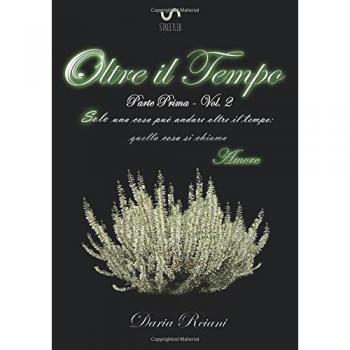 Oltre il tempo. Parte prima. Solo una cosa può andare oltre il tempo: quella cosa si chiama amore