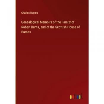 Genealogical Memoirs of the Family of Robert Burns, and of the Scottish House of Burnes