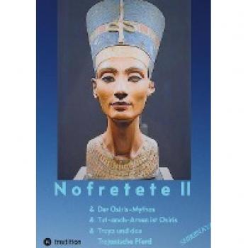 Nofretete / Nefertiti II: Osiris-Mythos & Tut-anch-Amun & Troja
