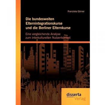 Die bundesweiten Elternintegrationskurse und die Berliner Elternkurse: Eine vergleichende Analyse zum interkulturellen Nutzenkontext