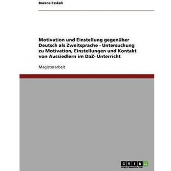 Motivation und Einstellung gegenüber Deutsch als Zweitsprache: Untersuchung zu Motivation, Einstellungen und Kontakt von Aussiedlern im DaZ-Unterricht