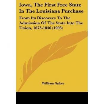 Iowa, The First Free State In The Louisiana Purchase: From Its Discovery To The Admission Of The State Into The Union, 1673-1846 (1905)