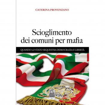 Scioglimento dei comuni per mafia. Quando lo Stato sequestra democrazia e libertà