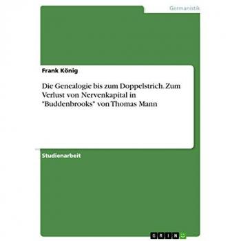 König, Frank: Die Genealogie bis zum Doppelstrich. Zum Verlust von Nervenkapital in Buddenbrooks von Thomas Mann