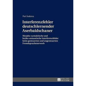 Interferenzfehler deutschlernender Aserbaidschaner: Morpho-syntaktische und lexiko-semantische Interferenzfehler beim gesteuerten und ungesteuerten Fremdsprachenerwerb