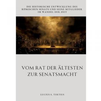 Vom Rat der Ältesten zur Senatsmacht: Die historische Entwicklung des römischen Senats und seine Mitglieder im Wandel der Zeit