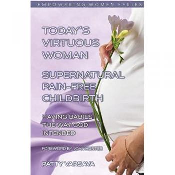 Today's Virtuous Woman Supernatural Pain-Free Childbirth: Having Babies the Way God Intended (Today's Virtuous Woman Series, Band 4)
