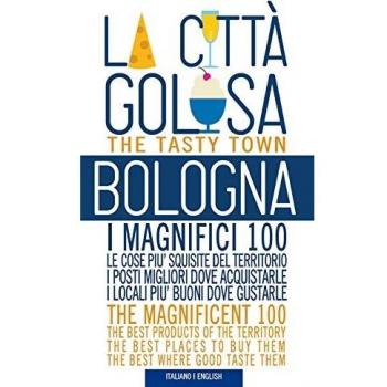 Bologna la città golosa. I magnifici 100. Le cose più squisite del territorio. I posti migliori dove acquistarle... Ediz. multilingue