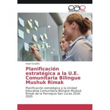 Planificación estratégica a la U.E. Comunitaria Bilingue Mushuk Rimak: Planificación estratégica a la Unidad Educativa Comunitaria Bilingüe Mushuk Rimak de la Parroquia San Lucas 2016-2020