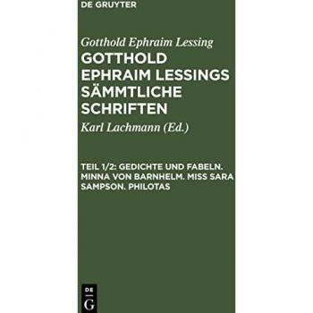 Gotthold Ephraim Lessings Sämmtliche Schriften, Teil 1/2, Gedichte und Fabeln. Minna von Barnhelm. Miß Sara Sampson. Philotas