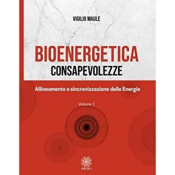 Bioenergetica. Consapevolezze. Allineamento e sincronizzazione delle energie