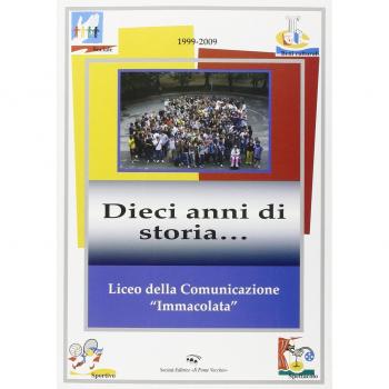 Liceo della comunicazione «immacolata» 1999-2009. Dieci anni di storia...